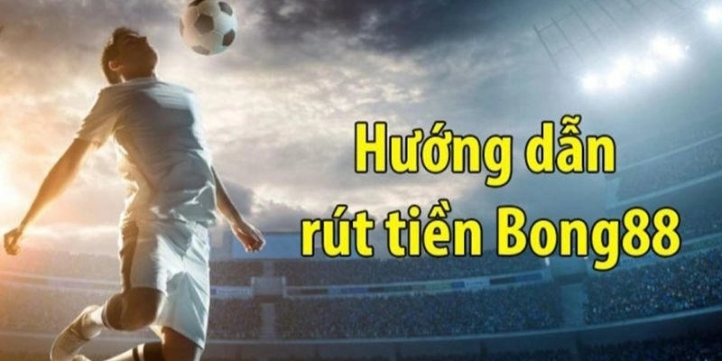 Mẹo dùng ưu đãi để rút tiền Bong88 nhanh và hiệu quả